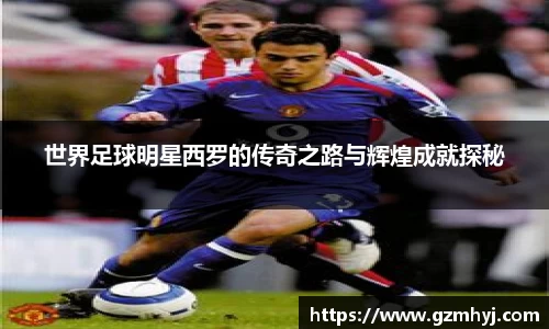 世界足球明星西罗的传奇之路与辉煌成就探秘