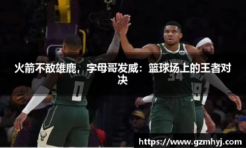 火箭不敌雄鹿，字母哥发威：篮球场上的王者对决