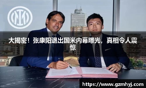 大揭密！张康阳退出国米内幕曝光，真相令人震惊