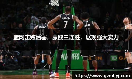 篮网击败活塞，豪取三连胜，展现强大实力
