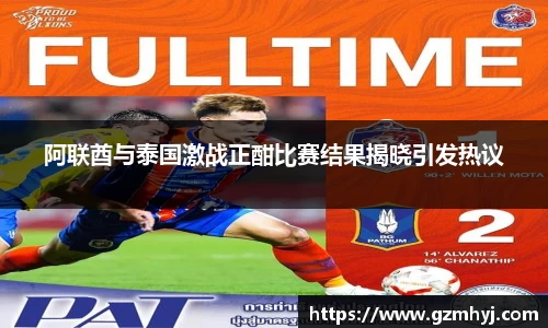 阿联酋与泰国激战正酣比赛结果揭晓引发热议