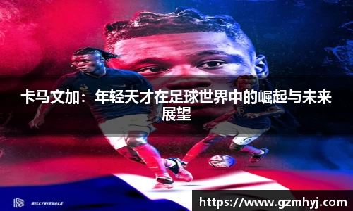 卡马文加：年轻天才在足球世界中的崛起与未来展望