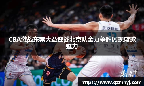 CBA激战东莞大益迎战北京队全力争胜展现篮球魅力