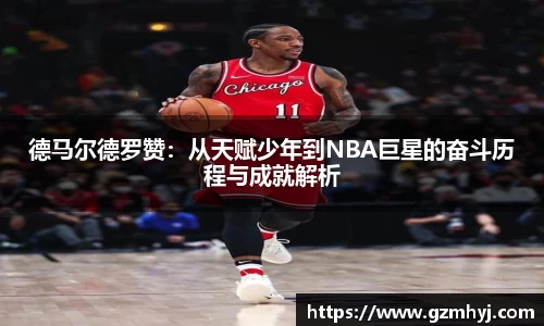 德马尔德罗赞：从天赋少年到NBA巨星的奋斗历程与成就解析