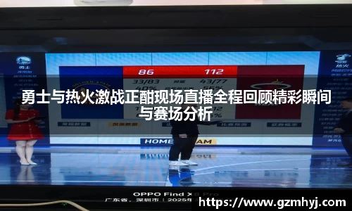勇士与热火激战正酣现场直播全程回顾精彩瞬间与赛场分析