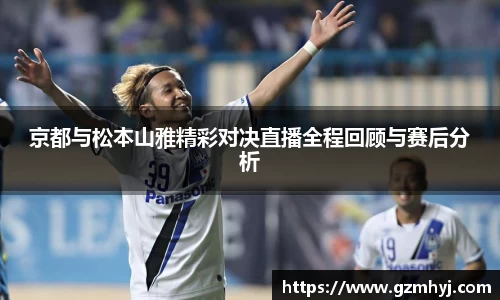 京都与松本山雅精彩对决直播全程回顾与赛后分析