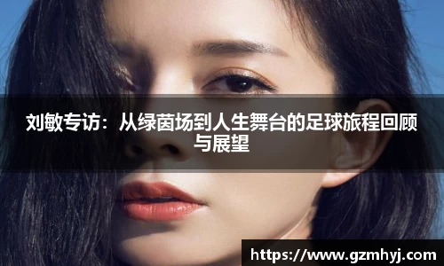 刘敏专访：从绿茵场到人生舞台的足球旅程回顾与展望